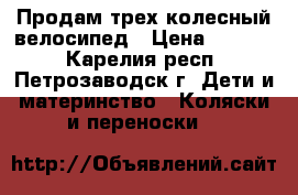 Продам трех колесный велосипед › Цена ­ 1 300 - Карелия респ., Петрозаводск г. Дети и материнство » Коляски и переноски   